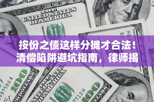 济南按份之债这样分摊才合法！清偿陷阱避坑指南，律师揭秘关键条款
