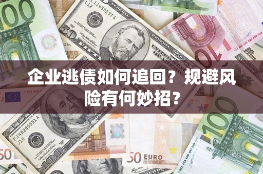 济南企业逃债如何追回？规避风险有何妙招？