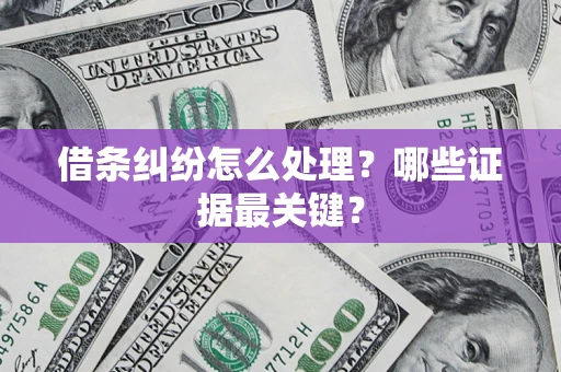 济南借条纠纷怎么处理？哪些证据最关键？