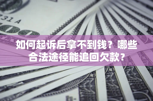 济南如何起诉后拿不到钱？哪些合法途径能追回欠款？