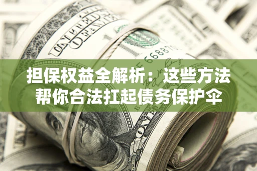 济南担保权益全解析：这些方法帮你合法扛起债务保护伞