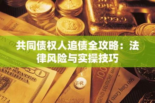 济南共同债权人追债全攻略：法律风险与实操技巧