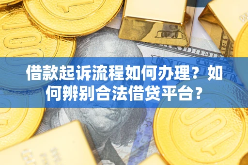 济南借款起诉流程如何办理？如何辨别合法借贷平台？