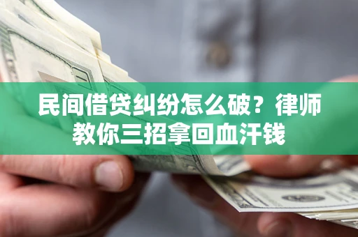 济南民间借贷纠纷怎么破？律师教你三招拿回血汗钱