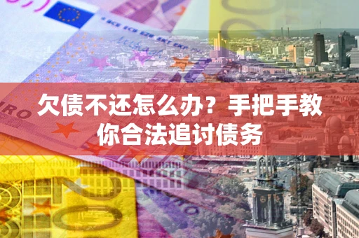 济南欠债不还怎么办？手把手教你合法追讨债务