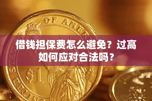 济南借钱担保费怎么避免？过高如何应对合法吗？