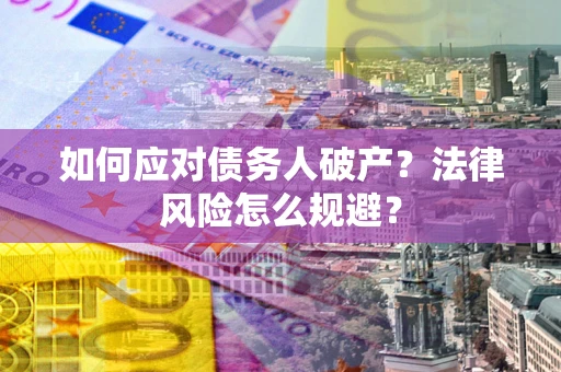 济南如何应对债务人破产？法律风险怎么规避？