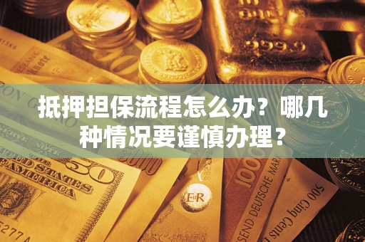 济南抵押担保流程怎么办？哪几种情况要谨慎办理？