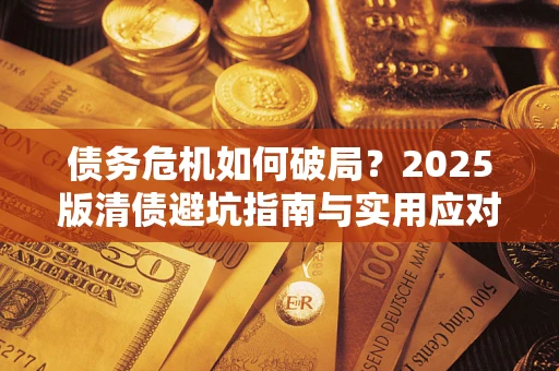 济南债务危机如何破局？2025版清债避坑指南与实用应对策略