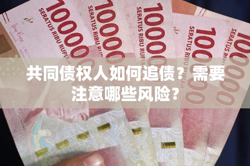 济南共同债权人如何追债？需要注意哪些风险？