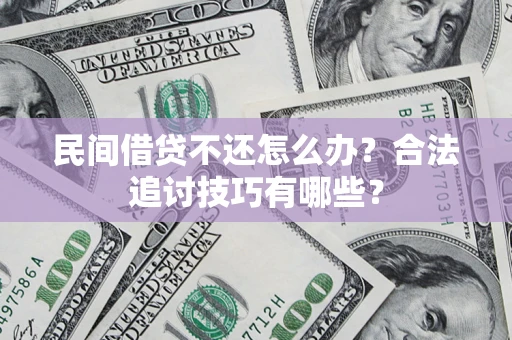 济南民间借贷不还怎么办？合法追讨技巧有哪些？