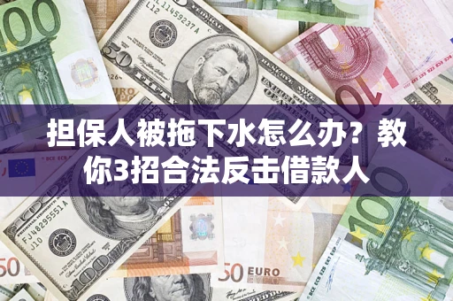 济南担保人被拖下水怎么办？教你3招合法反击借款人