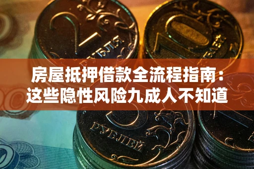 济南房屋抵押借款全流程指南：这些隐性风险九成人不知道
