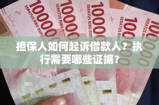 济南担保人如何起诉借款人？执行需要哪些证据？