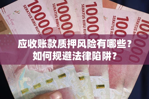济南应收账款质押风险有哪些？如何规避法律陷阱？