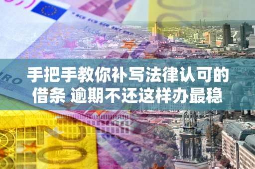 济南手把手教你补写法律认可的借条 逾期不还这样办最稳妥