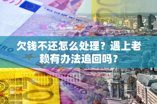 济南欠钱不还怎么处理？遇上老赖有办法追回吗？