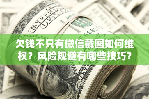 济南欠钱不只有微信截图如何维权？风险规避有哪些技巧？