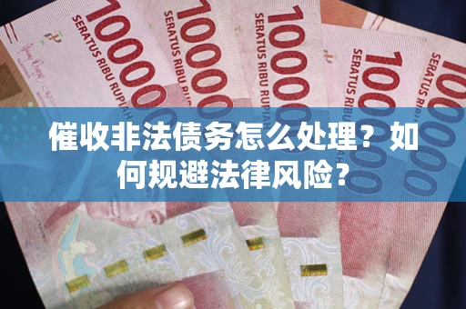 济南催收非法债务怎么处理？如何规避法律风险？