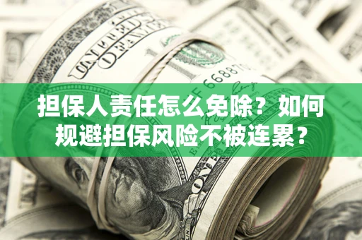 济南担保人责任怎么免除？如何规避担保风险不被连累？