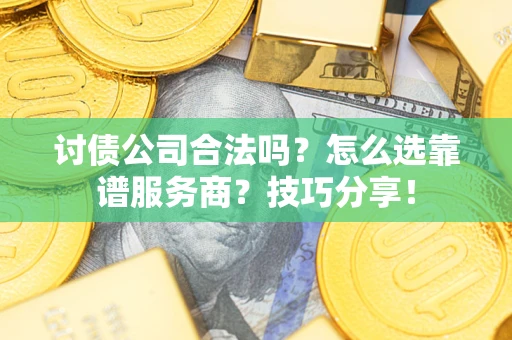 济南讨债公司合法吗？怎么选靠谱服务商？技巧分享！