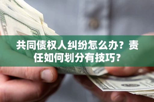 济南共同债权人纠纷怎么办？责任如何划分有技巧？