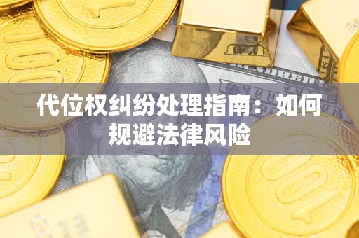 济南代位权纠纷处理指南：如何规避法律风险