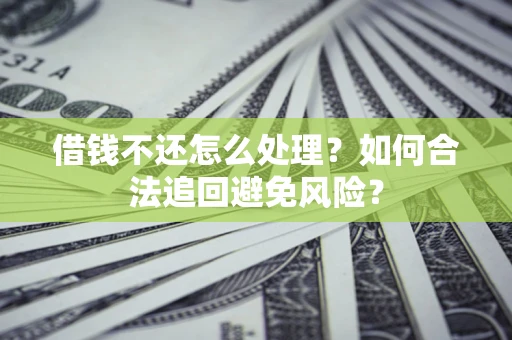 济南借钱不还怎么处理？如何合法追回避免风险？