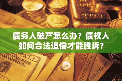 济南债务人破产怎么办？债权人如何合法追偿才能胜诉？