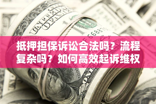 济南抵押担保诉讼合法吗？流程复杂吗？如何高效起诉维权？
