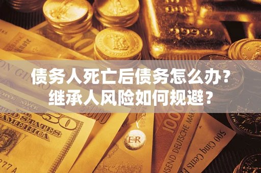 济南债务人死亡后债务怎么办？继承人风险如何规避？
