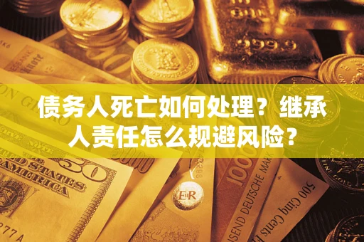 济南债务人死亡如何处理？继承人责任怎么规避风险？