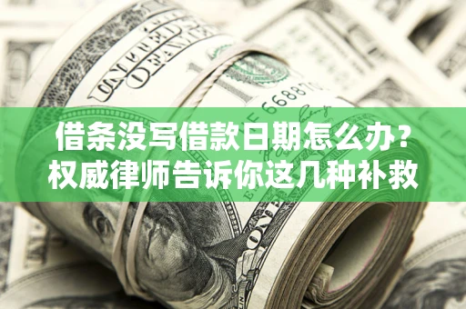 济南借条没写借款日期怎么办？权威律师告诉你这几种补救方法！