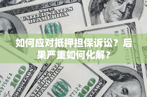 济南如何应对抵押担保诉讼？后果严重如何化解？