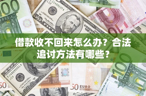 济南借款收不回来怎么办？合法追讨方法有哪些？