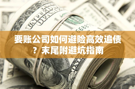 济南要账公司如何避险高效追债？末尾附避坑指南