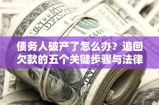 济南债务人破产了怎么办？追回欠款的五个关键步骤与法律策略