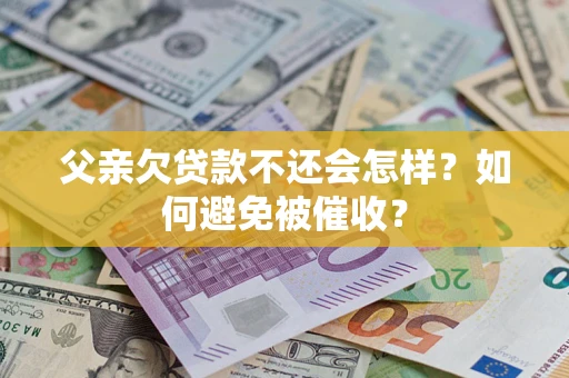 济南父亲欠贷款不还会怎样？如何避免被催收？