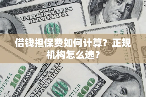 济南借钱担保费如何计算？正规机构怎么选？