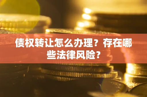 济南债权转让怎么办理？存在哪些法律风险？