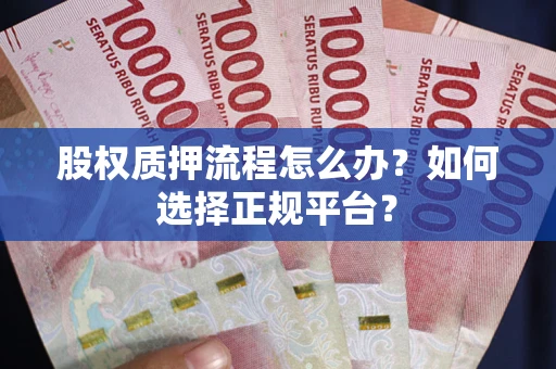 济南股权质押流程怎么办？如何选择正规平台？