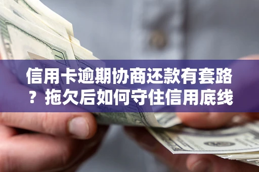 济南信用卡逾期协商还款有套路？拖欠后如何守住信用底线？