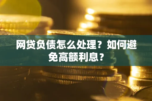济南网贷负债怎么处理？如何避免高额利息？