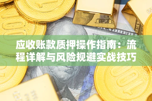 济南应收账款质押操作指南：流程详解与风险规避实战技巧
