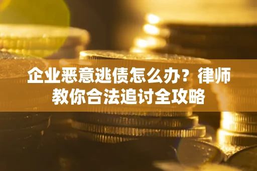 济南企业恶意逃债怎么办？律师教你合法追讨全攻略
