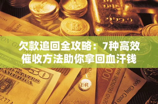 济南欠款追回全攻略：7种高效催收方法助你拿回血汗钱