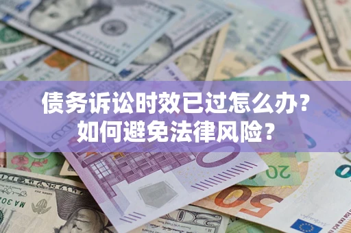 济南债务诉讼时效已过怎么办？如何避免法律风险？