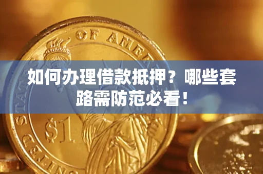 济南如何办理借款抵押？哪些套路需防范必看！