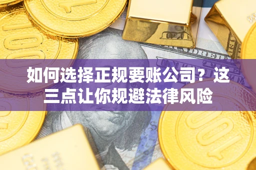 济南如何选择正规要账公司？这三点让你规避法律风险