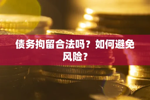 济南债务拘留合法吗？如何避免风险？